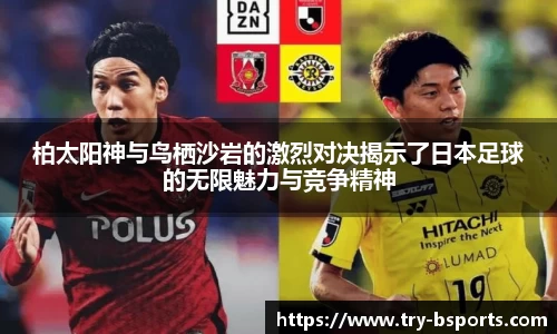 柏太阳神与鸟栖沙岩的激烈对决揭示了日本足球的无限魅力与竞争精神